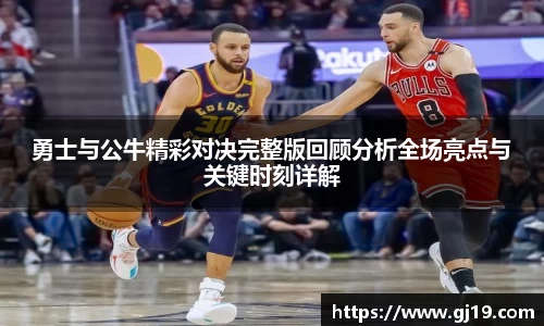 勇士与公牛精彩对决完整版回顾分析全场亮点与关键时刻详解